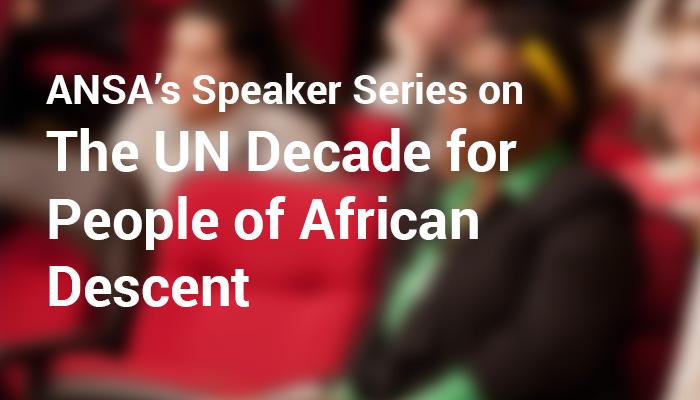 ANSA’s Speaker Series on the UN Decade for People of African Descent 